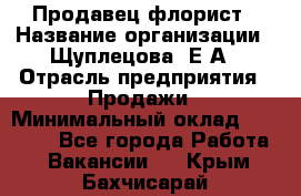 Продавец флорист › Название организации ­ Щуплецова  Е.А › Отрасль предприятия ­ Продажи › Минимальный оклад ­ 10 000 - Все города Работа » Вакансии   . Крым,Бахчисарай